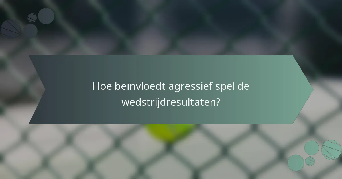 Hoe beïnvloedt agressief spel de wedstrijdresultaten?