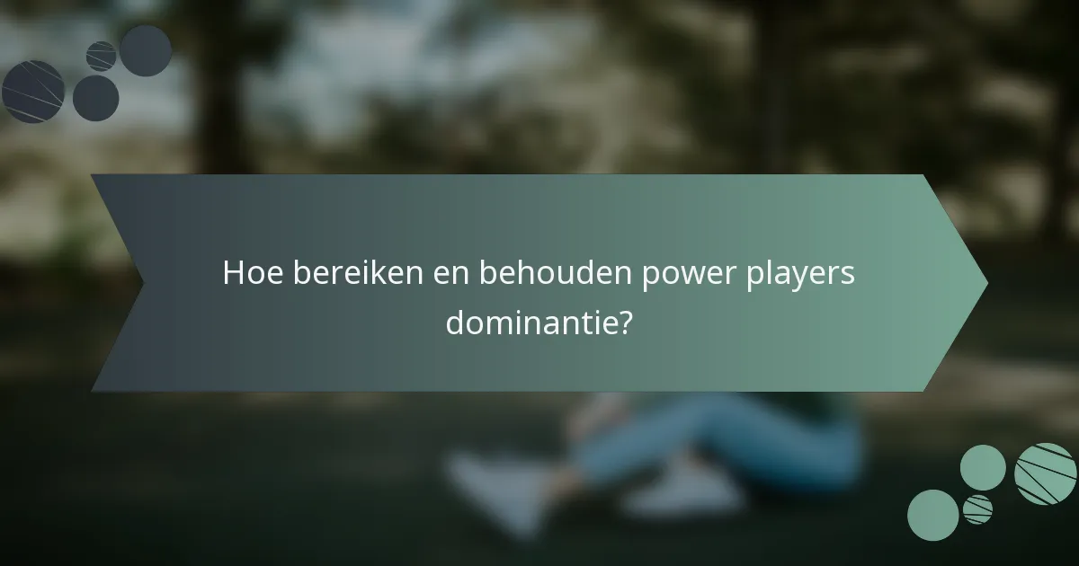 Hoe bereiken en behouden power players dominantie?