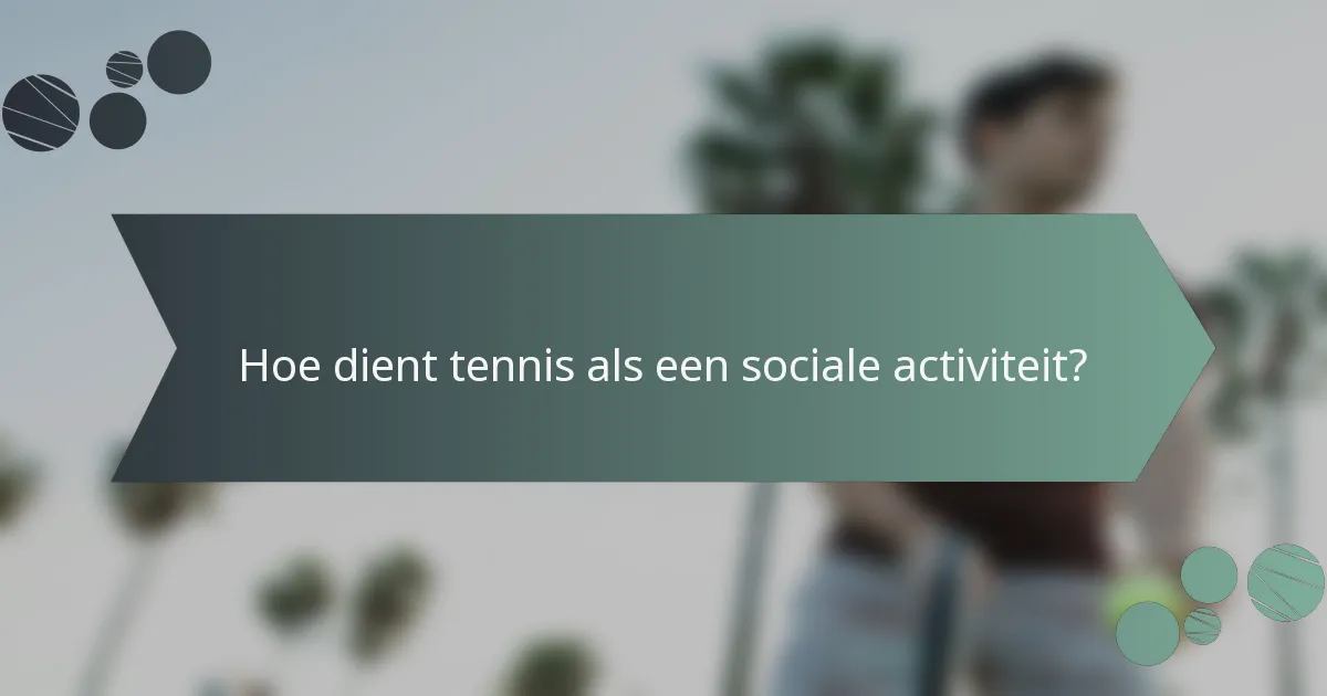 Hoe dient tennis als een sociale activiteit?