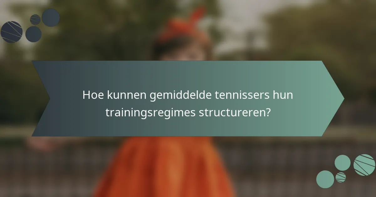 Hoe kunnen gemiddelde tennissers hun trainingsregimes structureren?