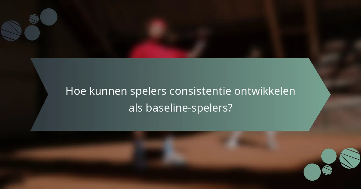 Hoe kunnen spelers consistentie ontwikkelen als baseline-spelers?