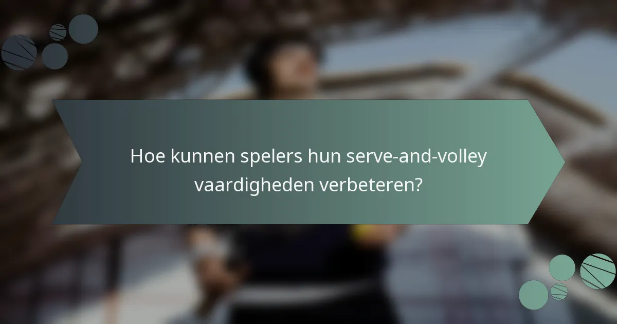 Hoe kunnen spelers hun serve-and-volley vaardigheden verbeteren?