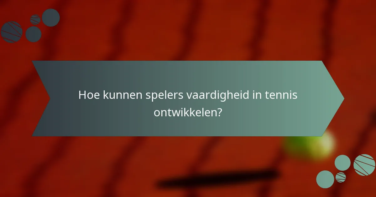Hoe kunnen spelers vaardigheid in tennis ontwikkelen?