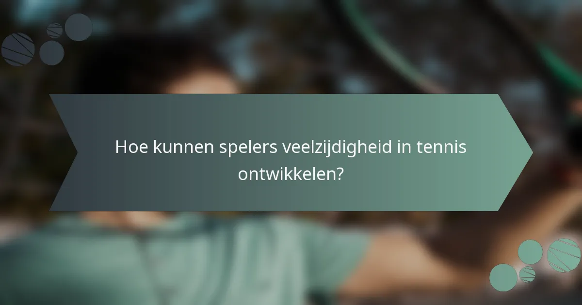 Hoe kunnen spelers veelzijdigheid in tennis ontwikkelen?