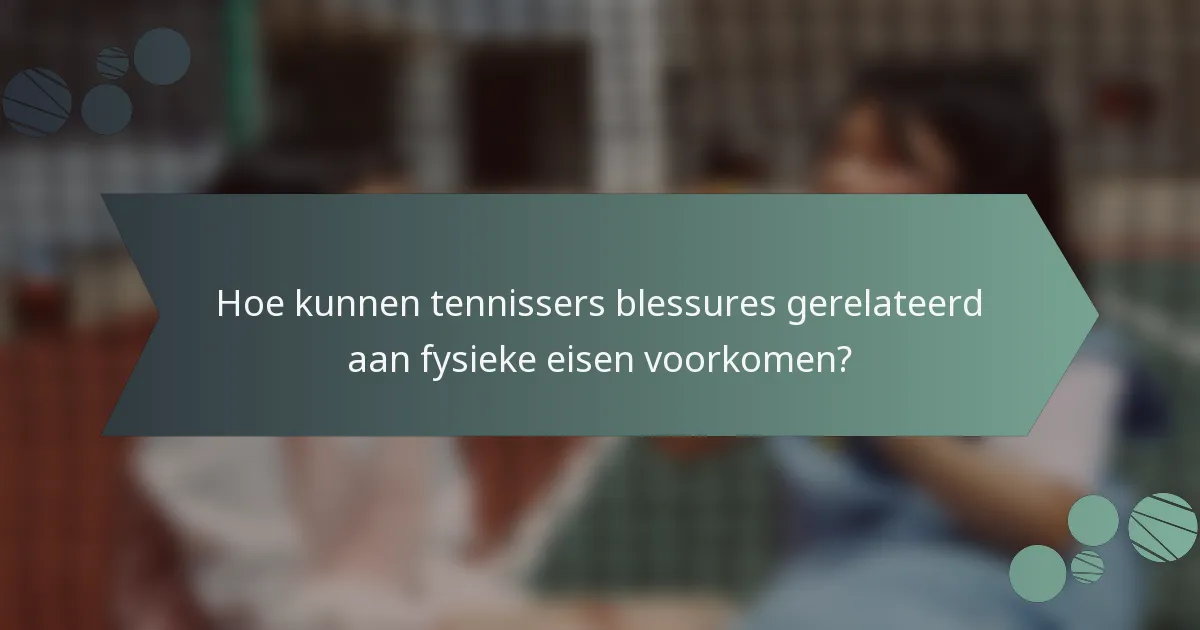Hoe kunnen tennissers blessures gerelateerd aan fysieke eisen voorkomen?