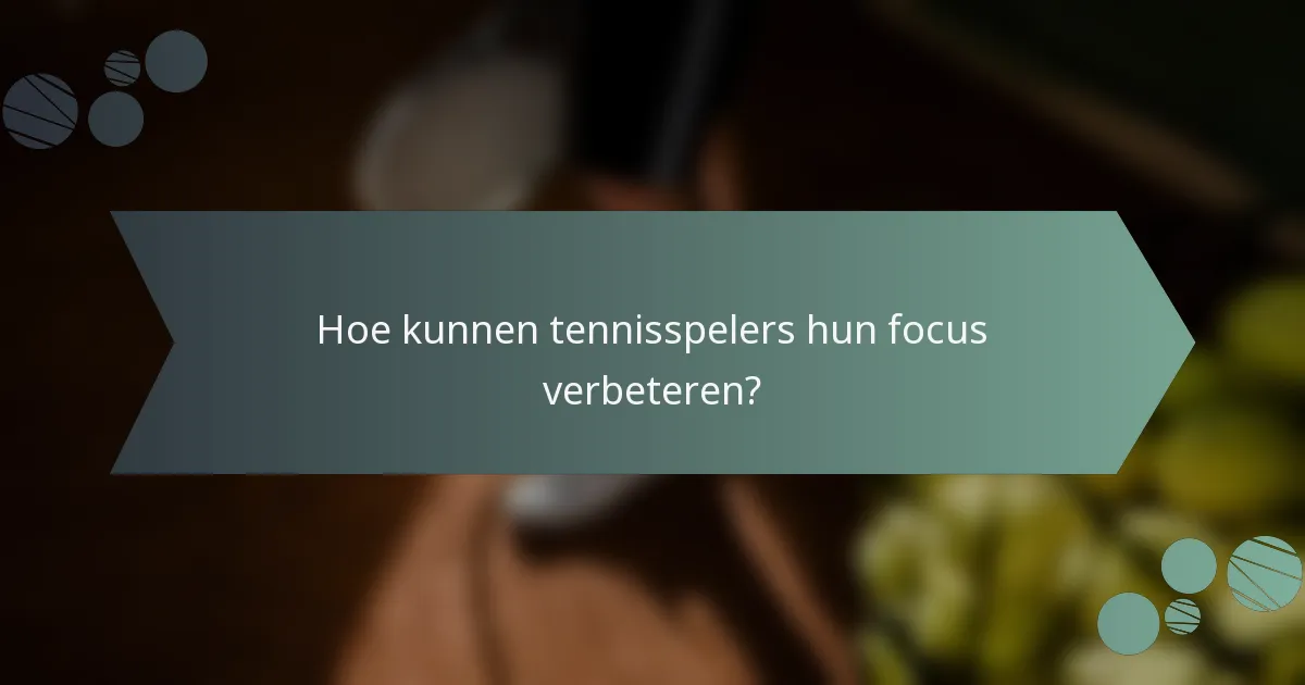 Hoe kunnen tennisspelers hun focus verbeteren?