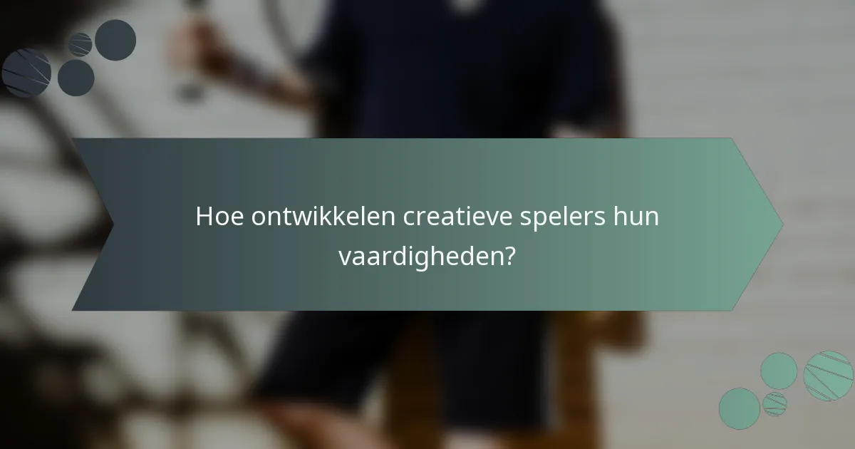 Hoe ontwikkelen creatieve spelers hun vaardigheden?