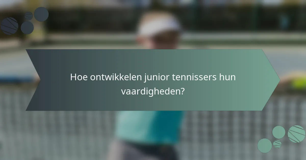 Hoe ontwikkelen junior tennissers hun vaardigheden?