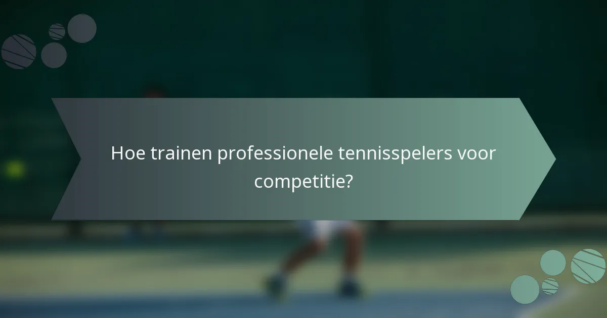 Hoe trainen professionele tennisspelers voor competitie?