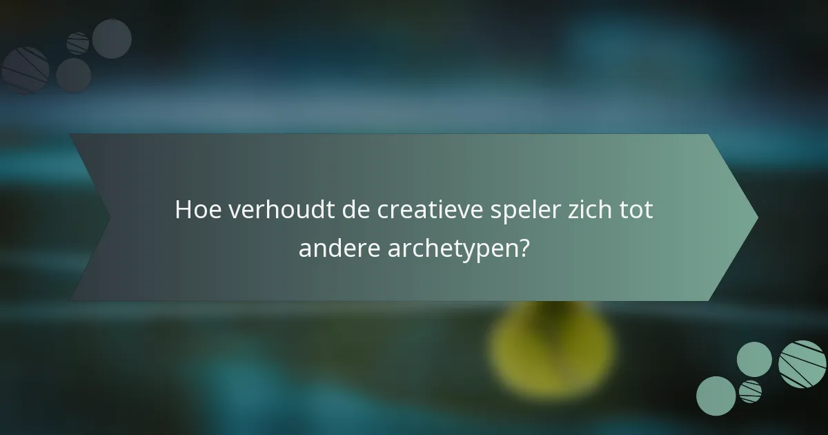 Hoe verhoudt de creatieve speler zich tot andere archetypen?