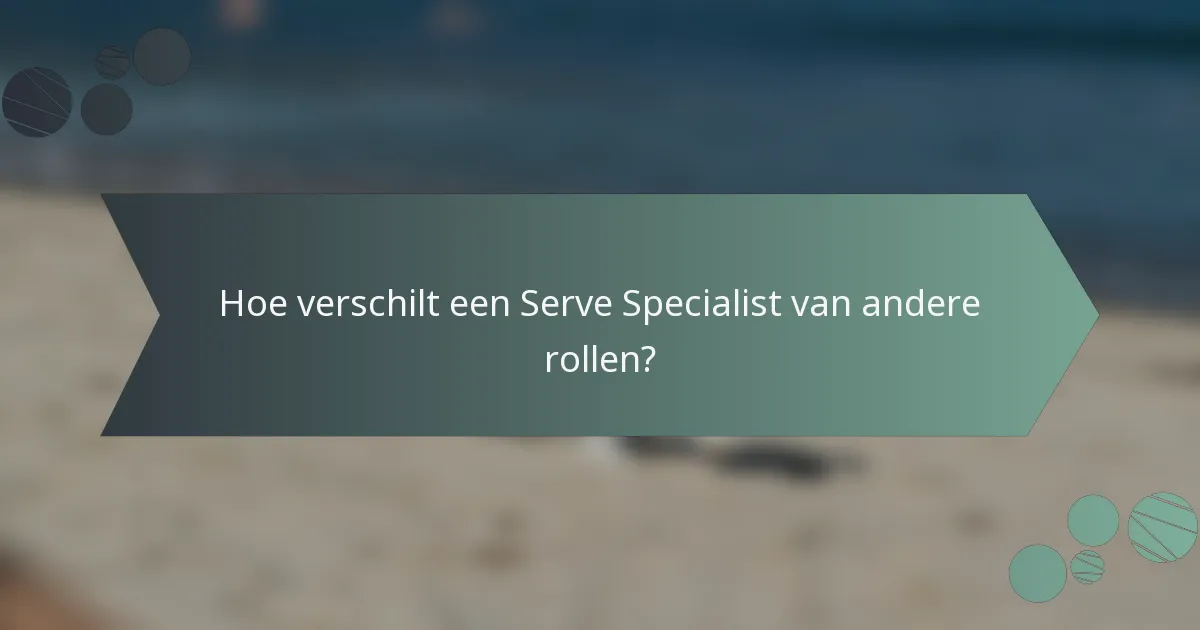 Hoe verschilt een Serve Specialist van andere rollen?