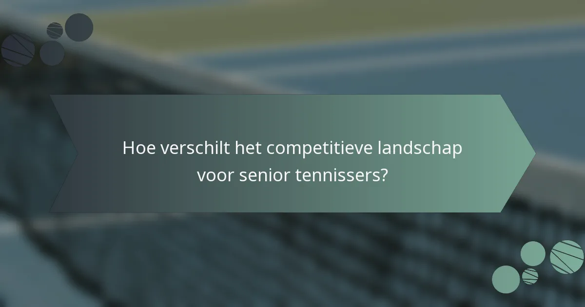 Hoe verschilt het competitieve landschap voor senior tennissers?
