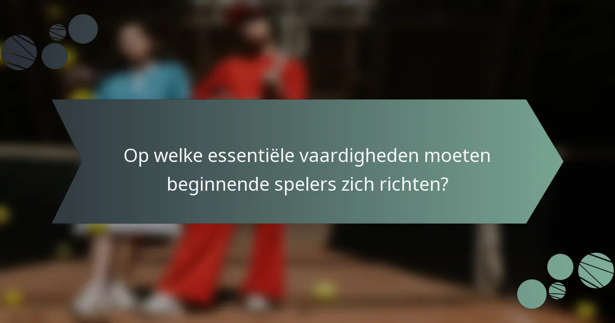 Op welke essentiële vaardigheden moeten beginnende spelers zich richten?