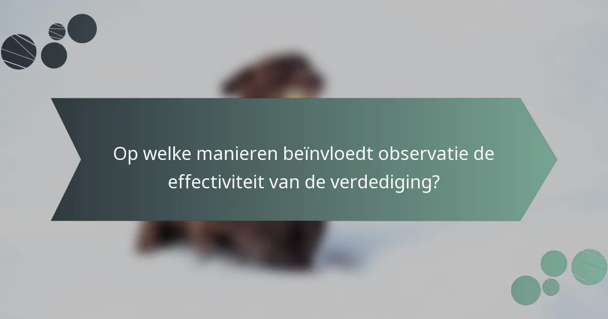 Op welke manieren beïnvloedt observatie de effectiviteit van de verdediging?