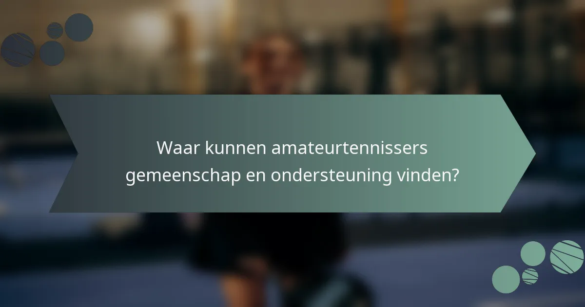 Waar kunnen amateurtennissers gemeenschap en ondersteuning vinden?