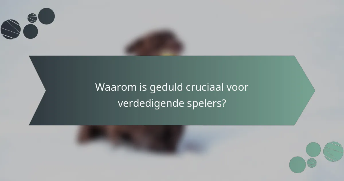 Waarom is geduld cruciaal voor verdedigende spelers?