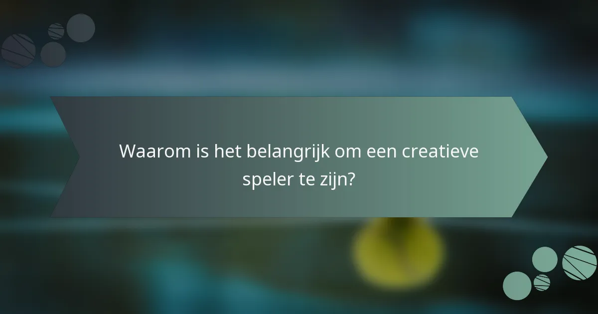Waarom is het belangrijk om een creatieve speler te zijn?