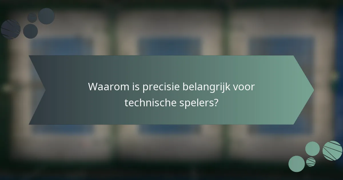 Waarom is precisie belangrijk voor technische spelers?