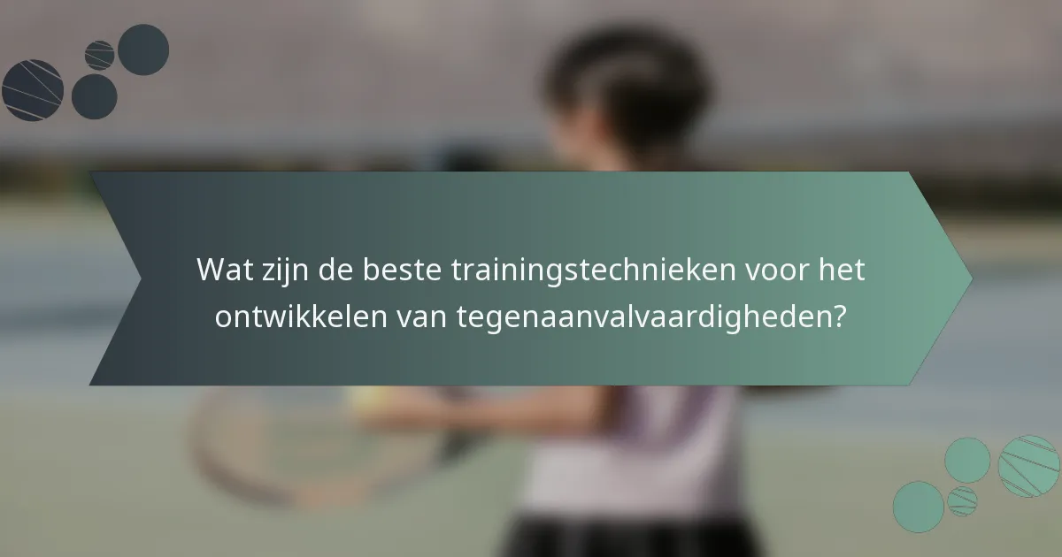 Wat zijn de beste trainingstechnieken voor het ontwikkelen van tegenaanvalvaardigheden?