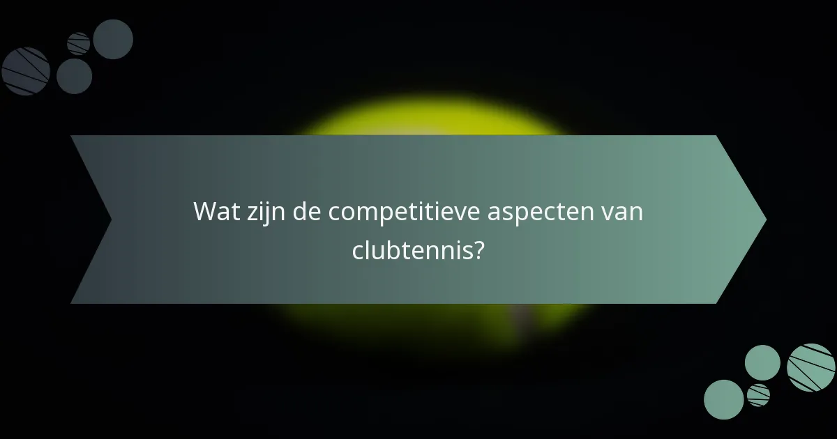 Wat zijn de competitieve aspecten van clubtennis?