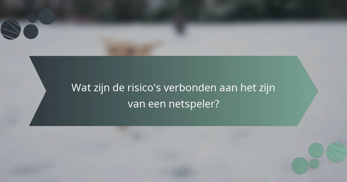 Wat zijn de risico's verbonden aan het zijn van een netspeler?