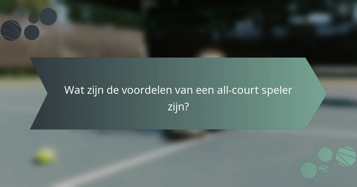 Wat zijn de voordelen van een all-court speler zijn?