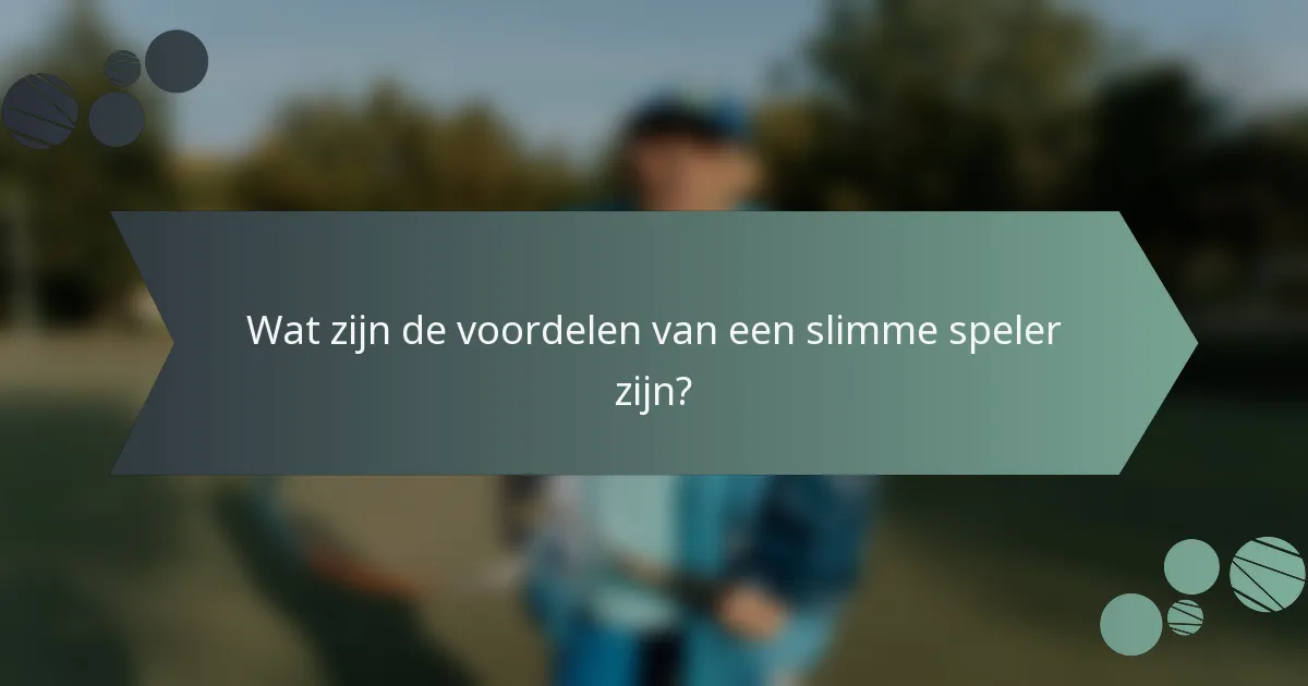 Wat zijn de voordelen van een slimme speler zijn?