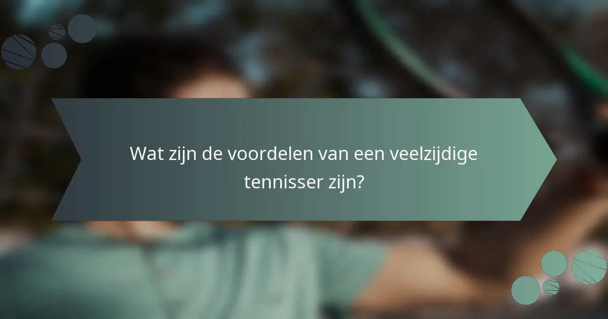 Wat zijn de voordelen van een veelzijdige tennisser zijn?
