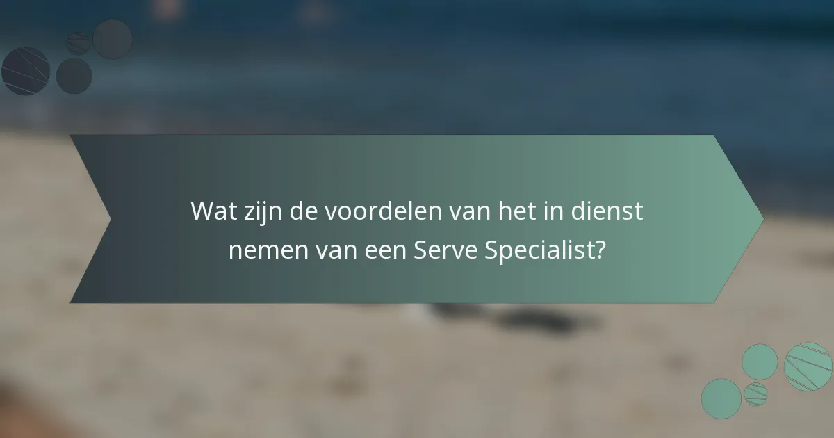 Wat zijn de voordelen van het in dienst nemen van een Serve Specialist?