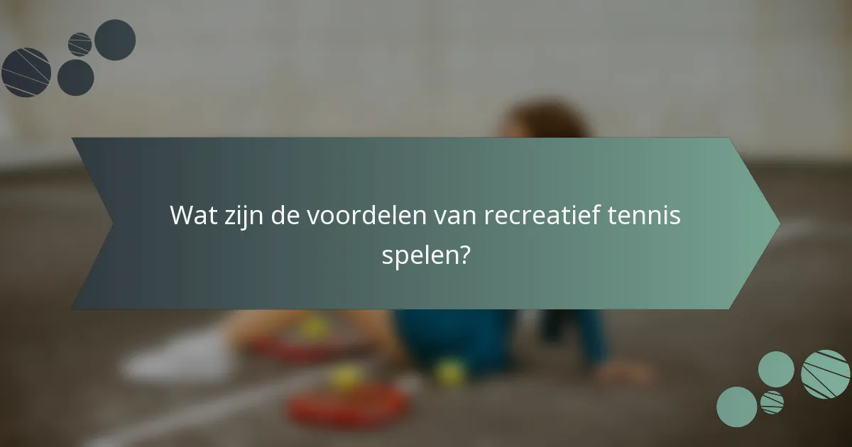 Wat zijn de voordelen van recreatief tennis spelen?