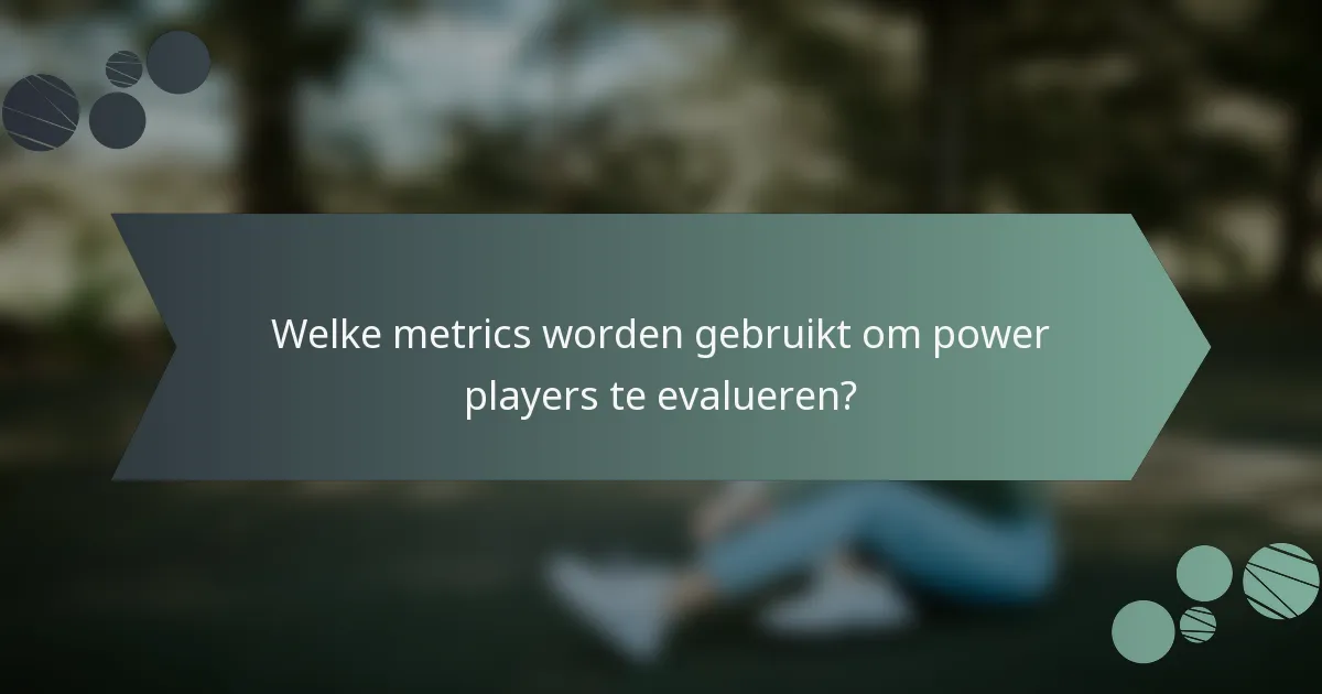 Welke metrics worden gebruikt om power players te evalueren?