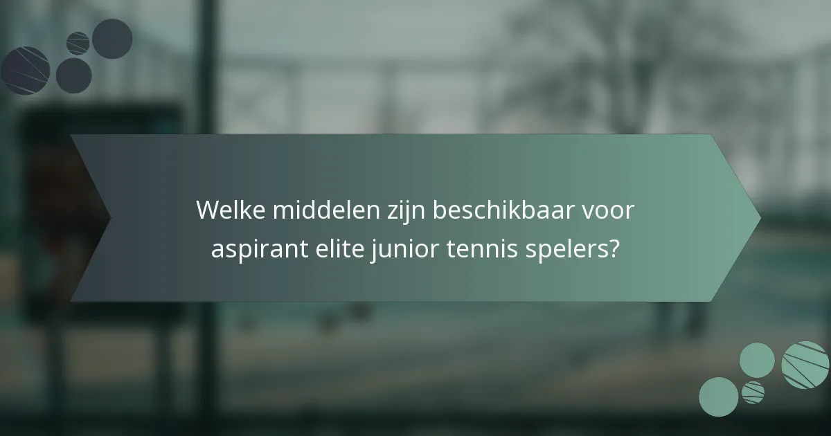 Welke middelen zijn beschikbaar voor aspirant elite junior tennis spelers?
