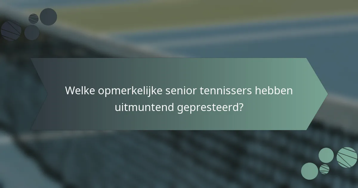 Welke opmerkelijke senior tennissers hebben uitmuntend gepresteerd?