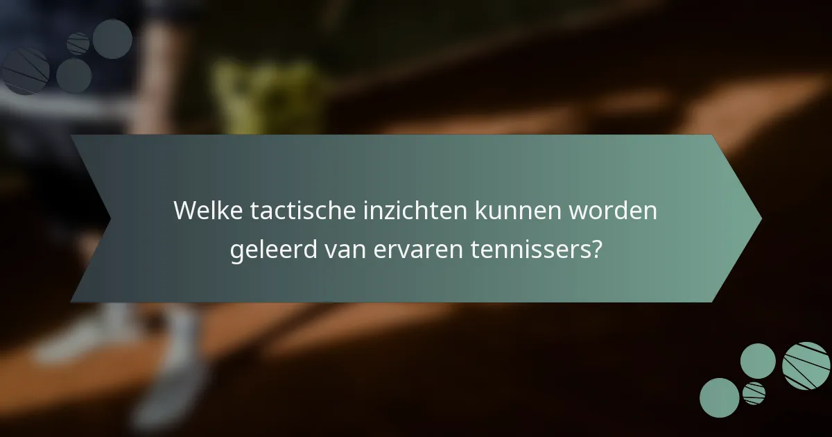 Welke tactische inzichten kunnen worden geleerd van ervaren tennissers?