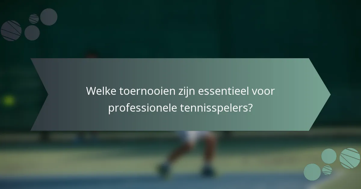 Welke toernooien zijn essentieel voor professionele tennisspelers?