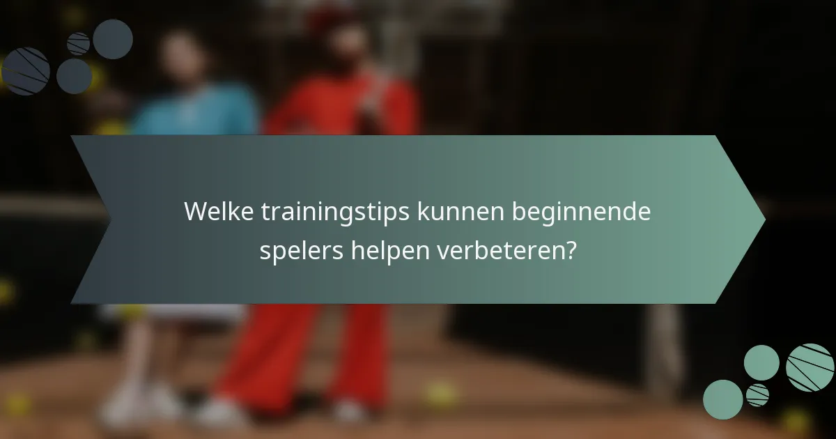 Welke trainingstips kunnen beginnende spelers helpen verbeteren?