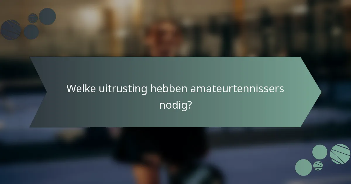 Welke uitrusting hebben amateurtennissers nodig?