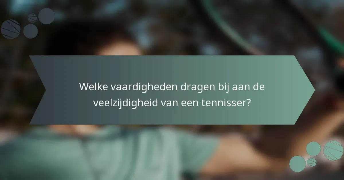 Welke vaardigheden dragen bij aan de veelzijdigheid van een tennisser?