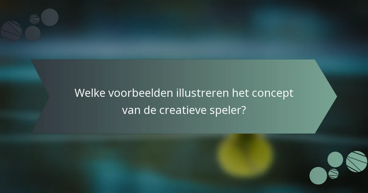 Welke voorbeelden illustreren het concept van de creatieve speler?